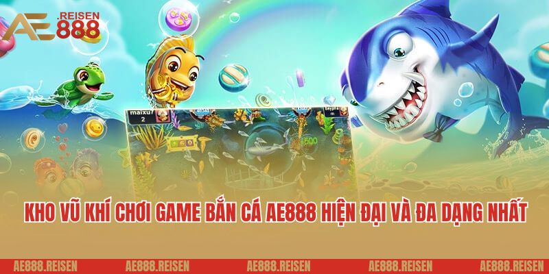 Bắn Cá Online AE888 - Đặt Cược Nhỏ, Thắng Khủng Về Tiền Triệu 3 Kho vũ khí chơi game bắn cá AE888 hiện đại và đa dạng nhất