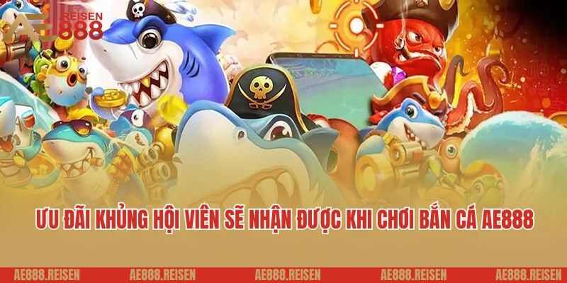 Bắn Cá Online AE888 - Đặt Cược Nhỏ, Thắng Khủng Về Tiền Triệu 5 Ưu đãi khủng hội viên sẽ nhận được khi chơi bắn cá AE888