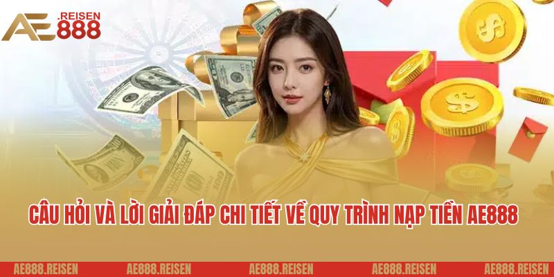Hướng Dẫn Nạp Tiền Tài Khoản AE888 Một Cách Nhanh Chóng và An Toàn 5 Câu hỏi và lời giải đáp chi tiết về quy trình nạp tiền AE888