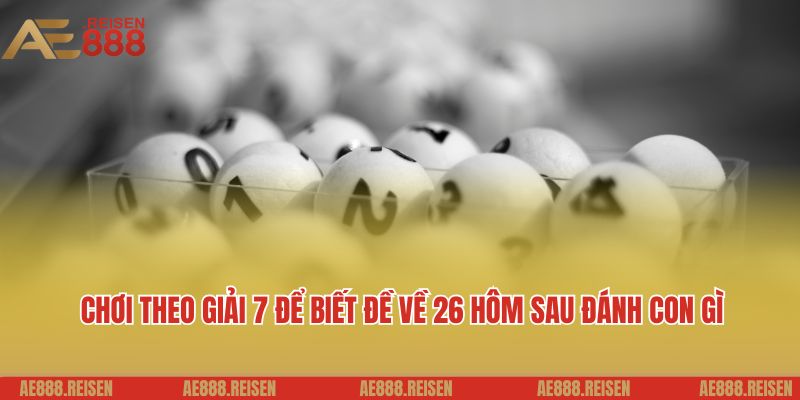 Đề Về 26 Hôm Sau Đánh Con Gì? Gợi Ý Con Số Hấp Dẫn Bạn Có Thể Tham Khảo 5 Chơi theo giải 7 để biết đề về 26 hôm sau đánh con gì