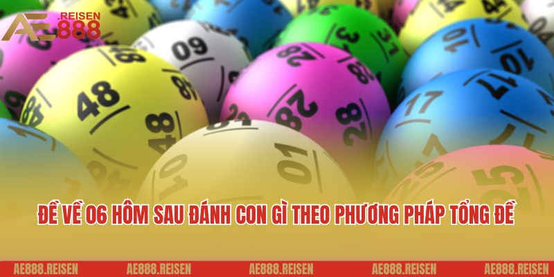 Đề Về 06 Hôm Sau Đánh Con Gì - Khám Phá Gợi Ý Số May Mắn Hấp Dẫn 4 Đề về 06 hôm sau đánh con gì theo phương pháp tổng đề