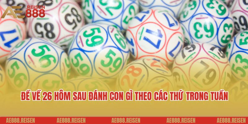 Đề Về 26 Hôm Sau Đánh Con Gì? Gợi Ý Con Số Hấp Dẫn Bạn Có Thể Tham Khảo 6 Đề về 26 hôm sau đánh con gì theo các thứ trong tuần