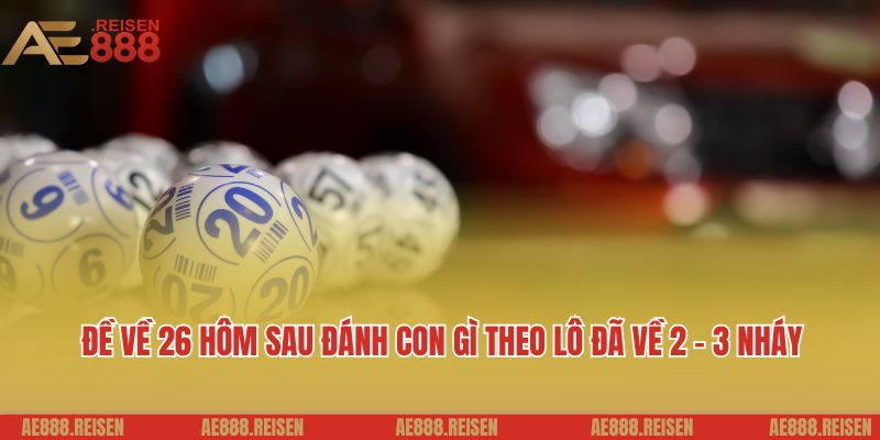 Đề Về 26 Hôm Sau Đánh Con Gì? Gợi Ý Con Số Hấp Dẫn Bạn Có Thể Tham Khảo 2 Đề về 26 hôm sau đánh con gì theo lô đã về 2 - 3 nháy