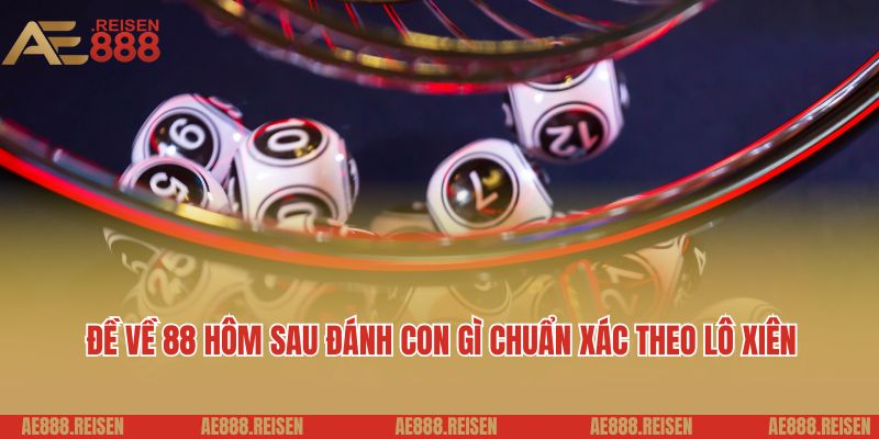 Đề Về 88 Hôm Sau Đánh Con Gì - Gợi Ý Con Số May Mắn, Phân Tích Xu Hướng 3 Đề về 88 hôm sau đánh con gì chuẩn xác theo lô xiên