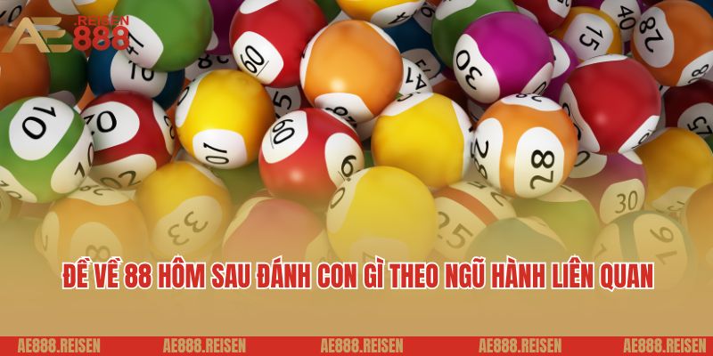 Đề Về 88 Hôm Sau Đánh Con Gì - Gợi Ý Con Số May Mắn, Phân Tích Xu Hướng 2 Đề về 88 hôm sau đánh con gì theo ngũ hành liên quan