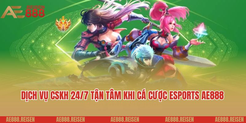 Esports AE888 - Đa Dạng Giải Đấu, Tỷ Lệ Kèo Cực Hấp Dẫn 3 Dịch vụ CSKH 24/7 tận tâm khi cá cược Esports AE888