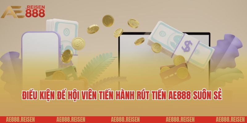 Rút Tiền AE888 Siêu Tốc: Bí Quyết Hốt Bạc Khủng Về Tài Khoản 1 Điều kiện để hội viên tiến hành rút tiền AE888 suôn sẻ