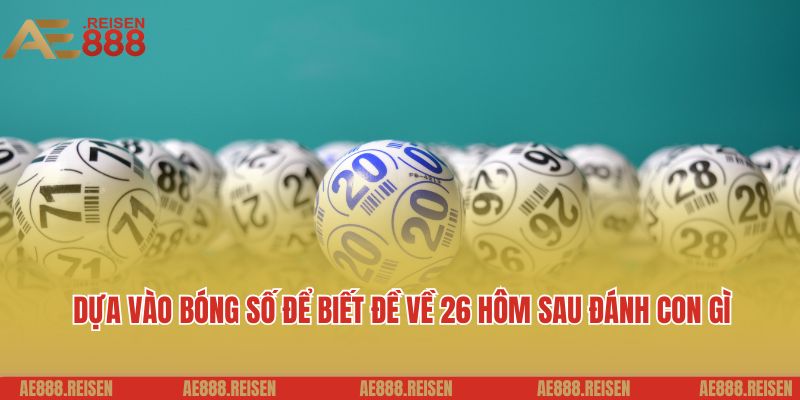 Đề Về 26 Hôm Sau Đánh Con Gì? Gợi Ý Con Số Hấp Dẫn Bạn Có Thể Tham Khảo 3 Dựa vào bóng số để biết đề về 26 hôm sau đánh con gì