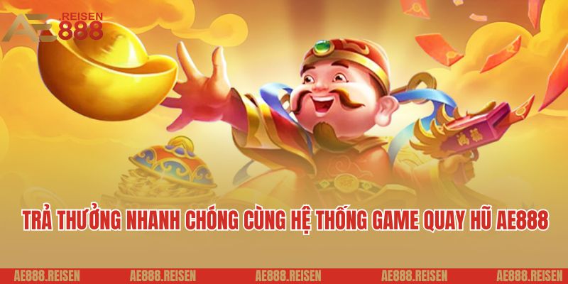 Quay hũ AE888: Thiên đường quay slot uy tín dành cho hội viên mới 4 Trả thưởng siêu nhanh chóng cùng hệ thống game quay hũ AE888