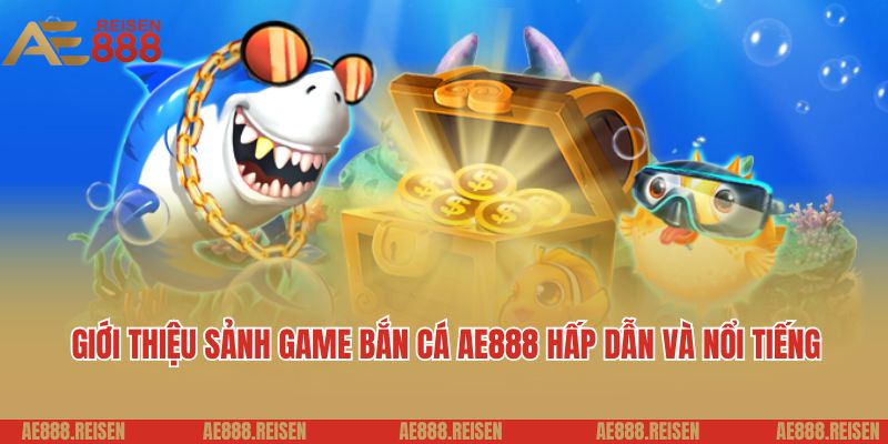Bắn Cá Online AE888 - Đặt Cược Nhỏ, Thắng Khủng Về Tiền Triệu 1 Giới thiệu sảnh game bắn cá AE888 hấp dẫn và nổi tiếng