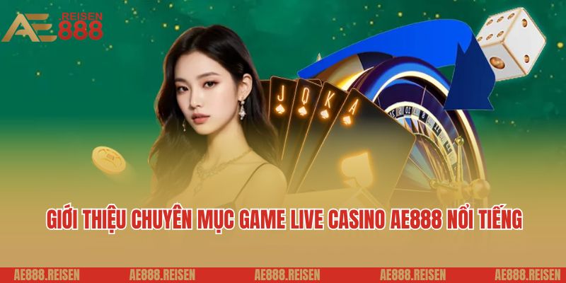 Live casino AE888: Sảnh Casino trực tuyến giải trí 5 sao 1 Giới thiệu chuyên mục game live casino AE888 nổi tiếng