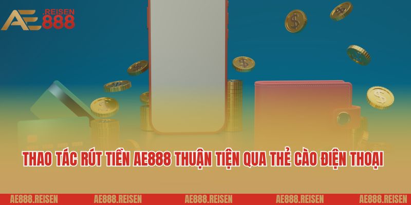 Rút Tiền AE888 Siêu Tốc: Bí Quyết Hốt Bạc Khủng Về Tài Khoản 3 Thao tác rút tiền AE888 thuận tiện qua thẻ cào điện thoại