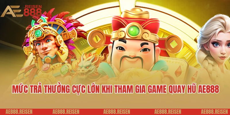 Quay hũ AE888: Thiên đường quay slot uy tín dành cho hội viên mới 3 Mức trả thưởng cực lớn khi tham gia game quay hũ AE888