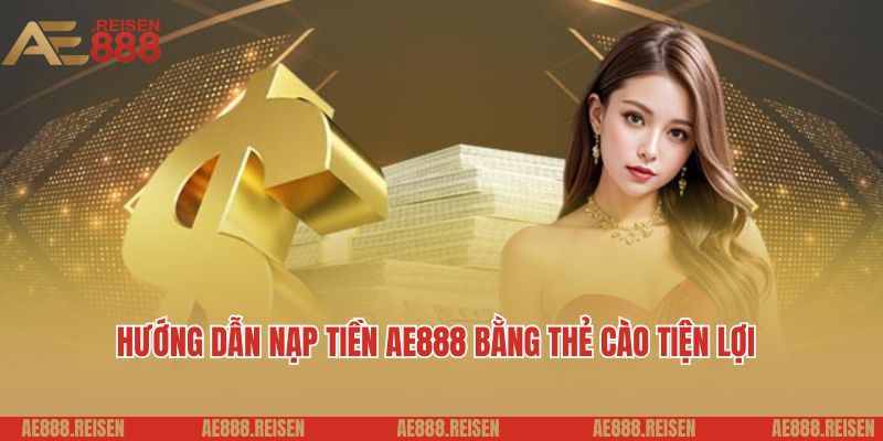Hướng Dẫn Nạp Tiền Tài Khoản AE888 Một Cách Nhanh Chóng và An Toàn 3 Hướng dẫn nạp tiền AE888 bằng thẻ cào tiện lợi