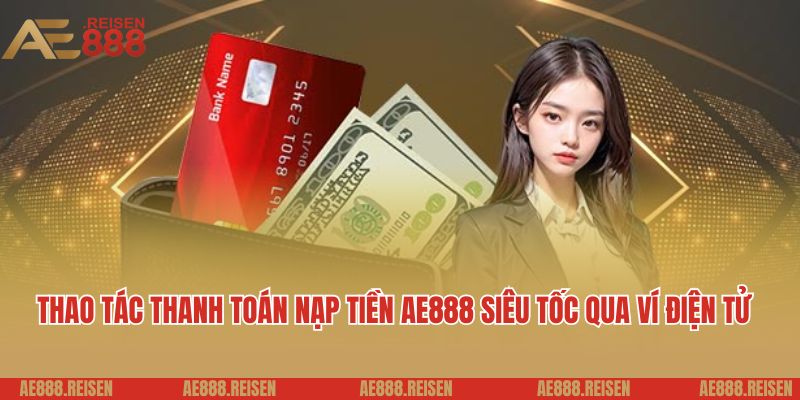Hướng Dẫn Nạp Tiền Tài Khoản AE888 Một Cách Nhanh Chóng và An Toàn 2 Thao tác thanh toán nạp tiền AE888 siêu tốc qua ví điện tử