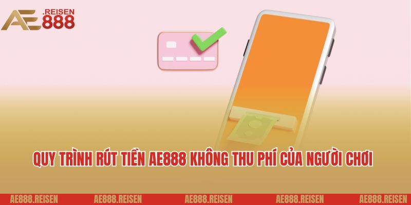 Rút Tiền AE888 Siêu Tốc: Bí Quyết Hốt Bạc Khủng Về Tài Khoản 6 Quy trình rút tiền AE888 không thu phí của người chơi