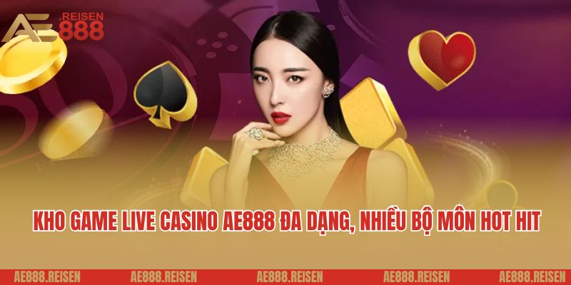 Live casino AE888: Sảnh Casino trực tuyến giải trí 5 sao 2 Kho game live casino AE888 đa dạng, nhiều bộ môn hot hit