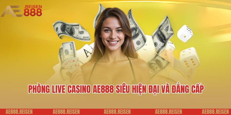 Live casino AE888: Sảnh Casino trực tuyến giải trí 5 sao 4 Phòng live casino AE888 siêu hiện đại và đẳng cấp