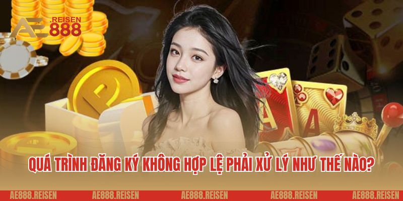Đăng Ký AE888: Hướng Dẫn Nhanh Gọn, Tò Mò Muốn Biết Bí Kíp Nhận Thưởng Lớn? 4 Quá trình đăng ký không hợp lệ phải xử lý như thế nào?