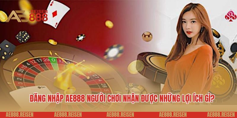 Đăng Nhập AE888: Bước Vào Thiên Đường Giải Trí, Bạn Đã Sẵn Sàng Chưa? 2 Đăng nhập AE888 người chơi nhận được những lợi ích gì?
