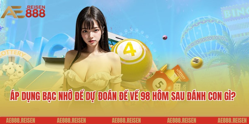 Bật Mí Đề Về 98 Hôm Sau Đánh Con Gì Dễ Ra - Gợi Ý Từ AE888 5 Áp dụng bạc nhớ để dự đoán đề về 98 hôm sau đánh con gì