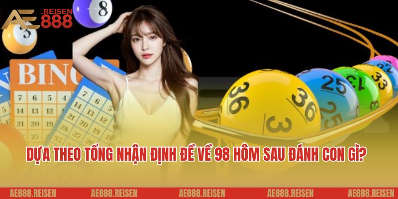 Bật Mí Đề Về 98 Hôm Sau Đánh Con Gì Dễ Ra - Gợi Ý Từ AE888 4 Dựa theo tổng nhận định đề về 98 hôm sau đánh con gì?