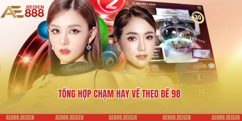 Bật Mí Đề Về 98 Hôm Sau Đánh Con Gì Dễ Ra - Gợi Ý Từ AE888 3 Tổng hợp chạm cực chuẩn, bật mí đề về 98 hôm sau đánh con gì